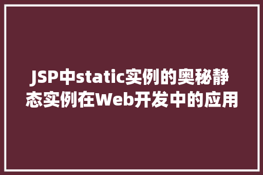 JSP中static实例的奥秘静态实例在Web开发中的应用