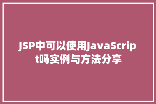 JSP中可以使用JavaScript吗实例与方法分享  第1张