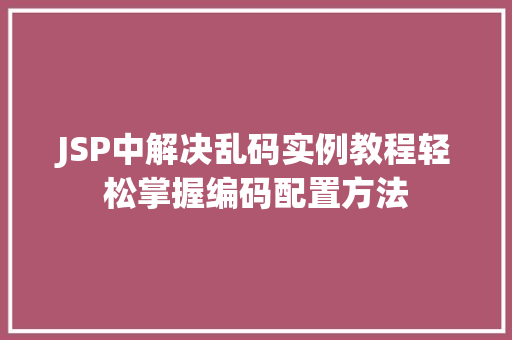 JSP中解决乱码实例教程轻松掌握编码配置方法