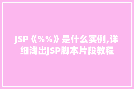 JSP《%%》是什么实例,详细浅出JSP脚本片段教程