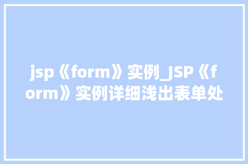 jsp《form》实例_JSP《form》实例详细浅出表单处理方法