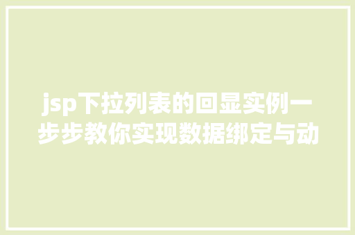 jsp下拉列表的回显实例一步步教你实现数据绑定与动态加载