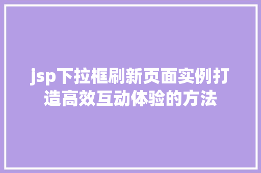 jsp下拉框刷新页面实例打造高效互动体验的方法  第1张