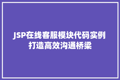 JSP在线客服模块代码实例打造高效沟通桥梁