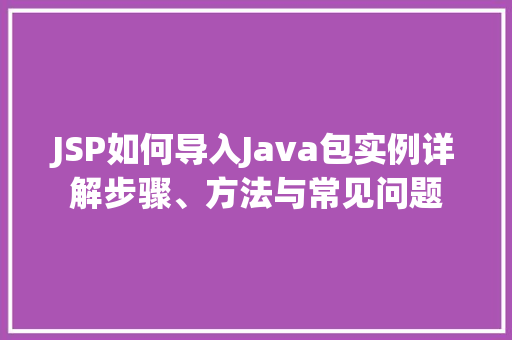 JSP如何导入Java包实例详解步骤、方法与常见问题
