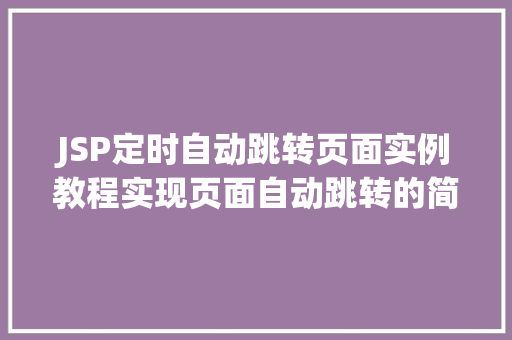 JSP定时自动跳转页面实例教程实现页面自动跳转的简单方法