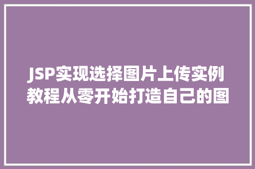 JSP实现选择图片上传实例教程从零开始打造自己的图片上传系统