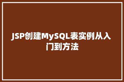 JSP创建MySQL表实例从入门到方法