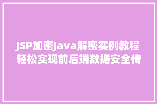 JSP加密Java解密实例教程轻松实现前后端数据安全传输