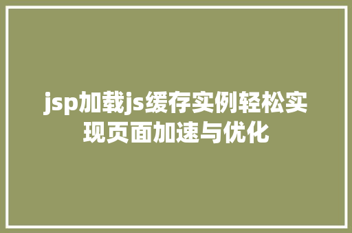 jsp加载js缓存实例轻松实现页面加速与优化