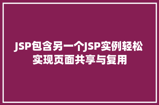 JSP包含另一个JSP实例轻松实现页面共享与复用