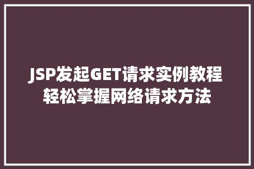 JSP发起GET请求实例教程轻松掌握网络请求方法