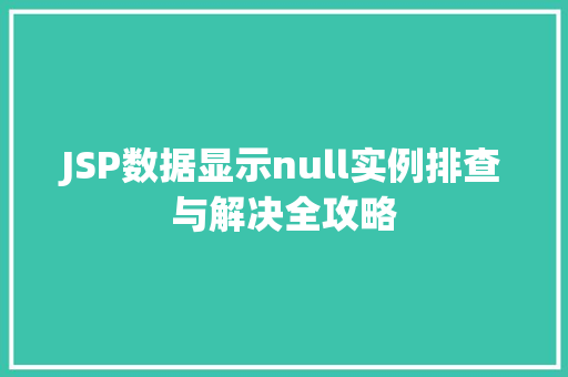 JSP数据显示null实例排查与解决全攻略