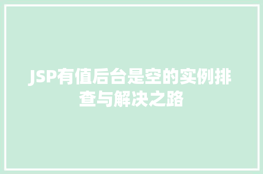 JSP有值后台是空的实例排查与解决之路