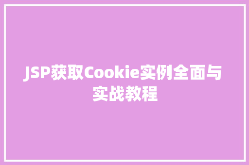 JSP获取Cookie实例全面与实战教程