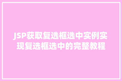 JSP获取复选框选中实例实现复选框选中的完整教程