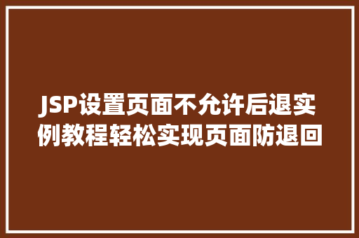 JSP设置页面不允许后退实例教程轻松实现页面防退回