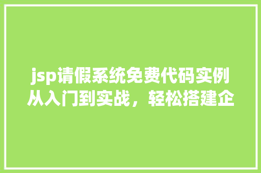 jsp请假系统免费代码实例从入门到实战，轻松搭建企业级请假系统