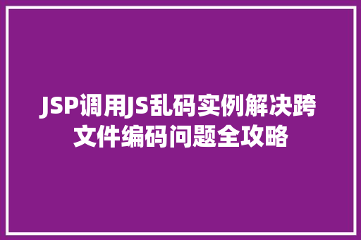 JSP调用JS乱码实例解决跨文件编码问题全攻略