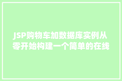 JSP购物车加数据库实例从零开始构建一个简单的在线购物系统