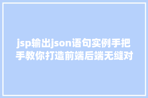 jsp输出json语句实例手把手教你打造前端后端无缝对接