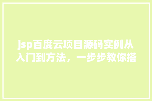 jsp百度云项目源码实例从入门到方法，一步步教你搭建自己的云平台