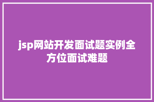 jsp网站开发面试题实例全方位面试难题