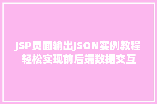 JSP页面输出JSON实例教程轻松实现前后端数据交互