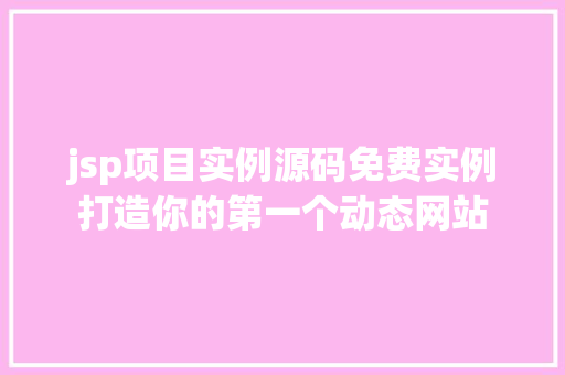 jsp项目实例源码免费实例打造你的第一个动态网站