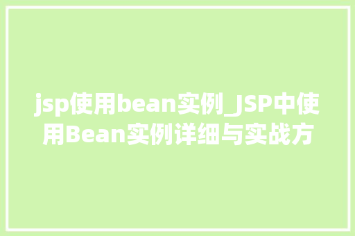 jsp使用bean实例_JSP中使用Bean实例详细与实战方法