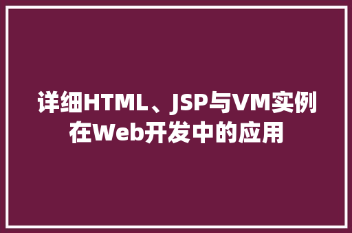 详细HTML、JSP与VM实例在Web开发中的应用