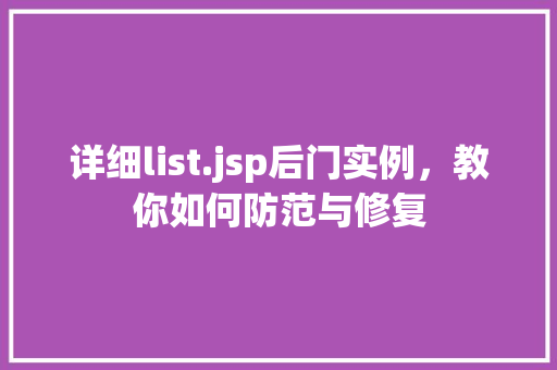 详细list.jsp后门实例，教你如何防范与修复