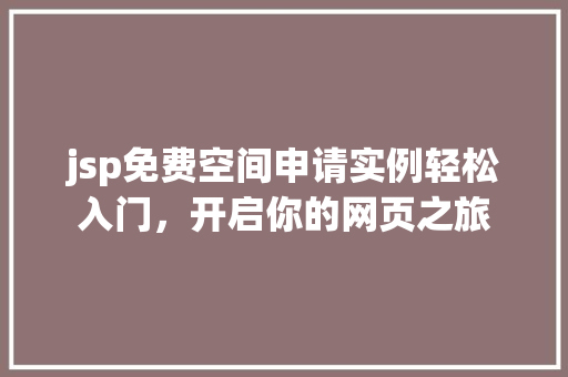 jsp免费空间申请实例轻松入门，开启你的网页之旅