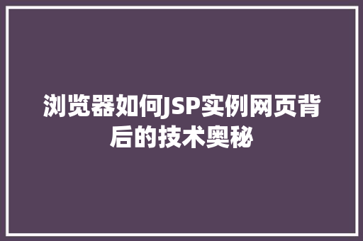 浏览器如何JSP实例网页背后的技术奥秘