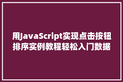 用JavaScript实现点击按钮排序实例教程轻松入门数据排序方法  第1张