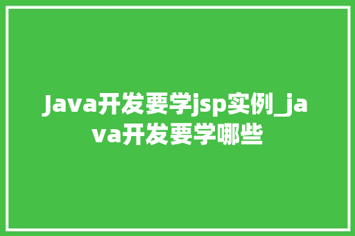 Java开发要学jsp实例_java开发要学哪些