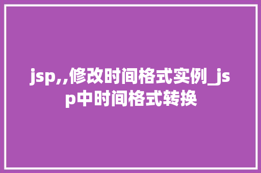 jsp,,修改时间格式实例_jsp中时间格式转换