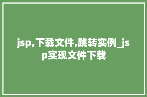 jsp,下载文件,跳转实例_jsp实现文件下载