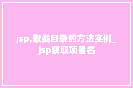 jsp,取类目录的方法实例_jsp获取项目名