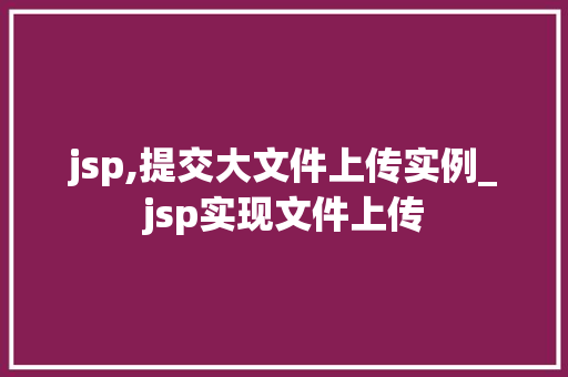 jsp,提交大文件上传实例_jsp实现文件上传  第1张