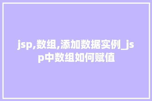 jsp,数组,添加数据实例_jsp中数组如何赋值