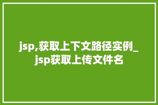 jsp,获取上下文路径实例_jsp获取上传文件名