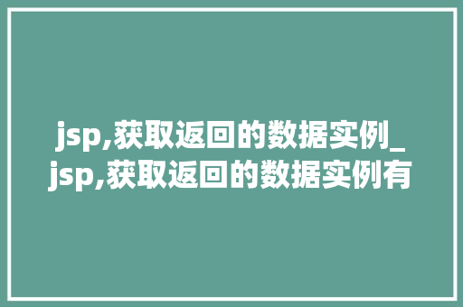 jsp,获取返回的数据实例_jsp,获取返回的数据实例有哪些