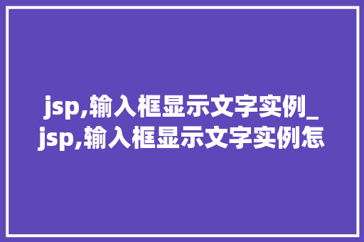 jsp,输入框显示文字实例_jsp,输入框显示文字实例怎么办