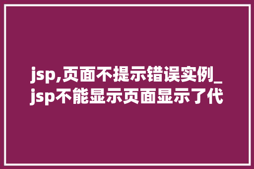 jsp,页面不提示错误实例_jsp不能显示页面显示了代码