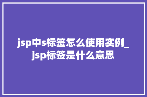 jsp中s标签怎么使用实例_jsp标签是什么意思