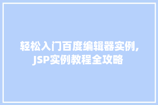 轻松入门百度编辑器实例,JSP实例教程全攻略