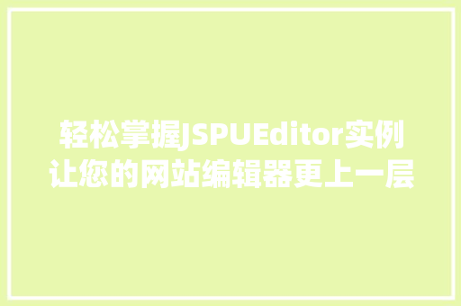 轻松掌握JSPUEditor实例让您的网站编辑器更上一层楼