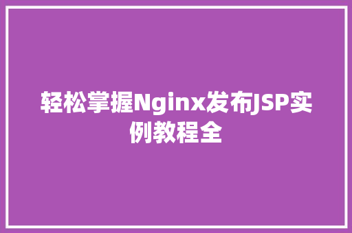 轻松掌握Nginx发布JSP实例教程全