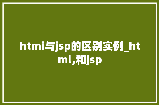 htmi与jsp的区别实例_html,和jsp